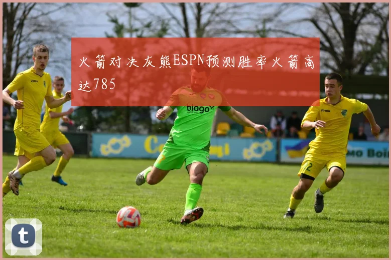 火箭对决灰熊ESPN预测胜率火箭高达785