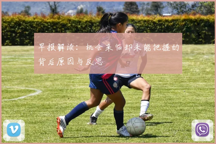早报解读：机会来临却未能把握的背后原因与反思