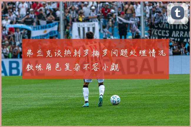 弗兰克谈热刺罗梅罗问题处理情况教练角色复杂不容小觑